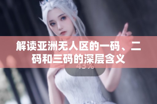 解读亚洲无人区的一码、二码和三码的深层含义