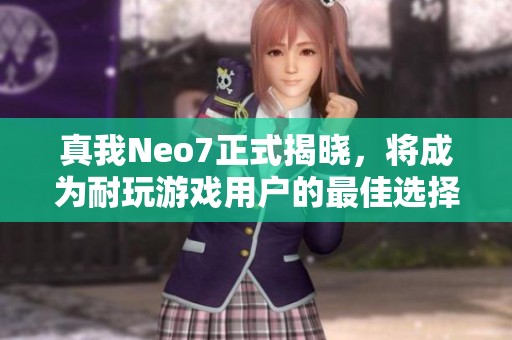 真我Neo7正式揭晓，将成为耐玩游戏用户的最佳选择
