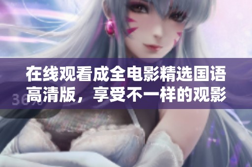 在线观看成全电影精选国语高清版，享受不一样的观影体验