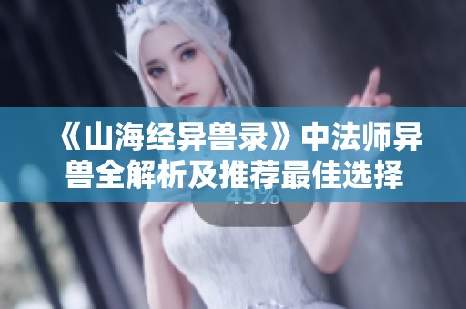 《山海经异兽录》中法师异兽全解析及推荐最佳选择