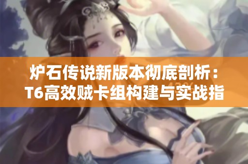 炉石传说新版本彻底剖析：T6高效贼卡组构建与实战指南