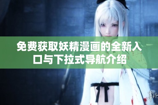 免费获取妖精漫画的全新入口与下拉式导航介绍