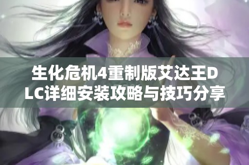 生化危机4重制版艾达王DLC详细安装攻略与技巧分享