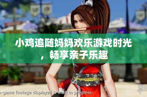 小鸡追随妈妈欢乐游戏时光，畅享亲子乐趣