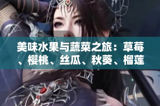 美味水果与蔬菜之旅：草莓、樱桃、丝瓜、秋葵、榴莲与黄瓜全解析