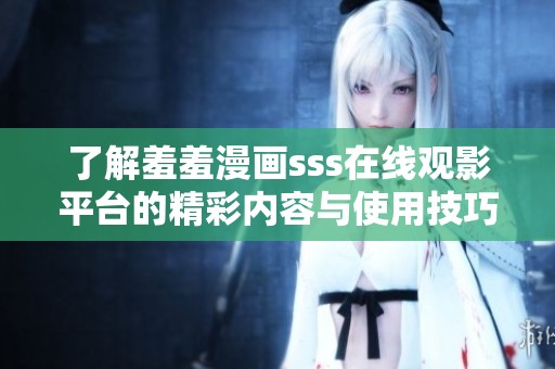 了解羞羞漫画sss在线观影平台的精彩内容与使用技巧