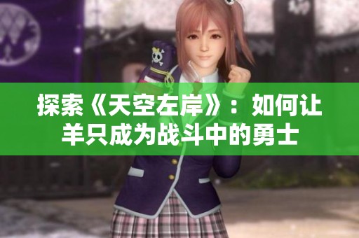 探索《天空左岸》：如何让羊只成为战斗中的勇士