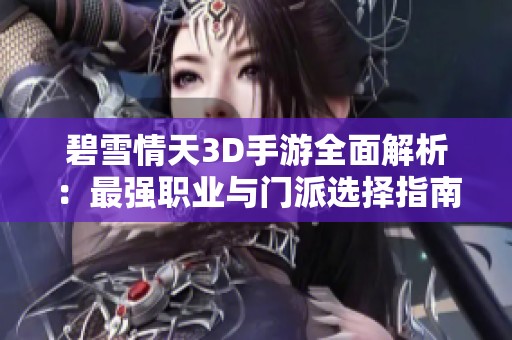 碧雪情天3D手游全面解析：最强职业与门派选择指南