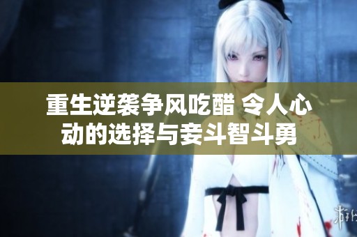 重生逆袭争风吃醋 令人心动的选择与妾斗智斗勇
