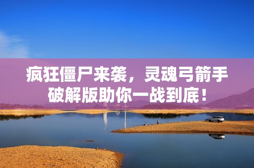 疯狂僵尸来袭，灵魂弓箭手破解版助你一战到底！