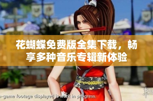 花蝴蝶免费版全集下载，畅享多种音乐专辑新体验