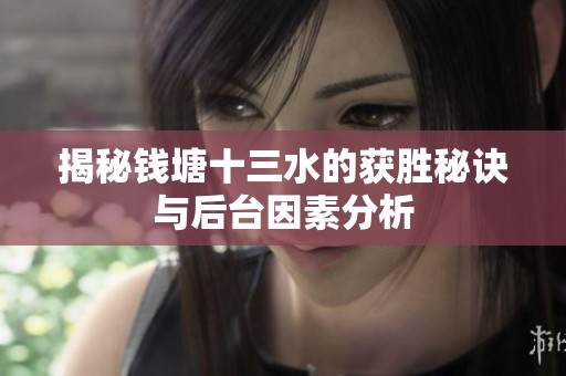 揭秘钱塘十三水的获胜秘诀与后台因素分析