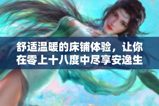 舒适温暖的床铺体验，让你在零上十八度中尽享安逸生活