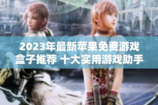 2023年最新苹果免费游戏盒子推荐 十大实用游戏助手一网打尽