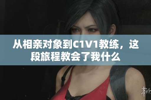从相亲对象到C1V1教练，这段旅程教会了我什么