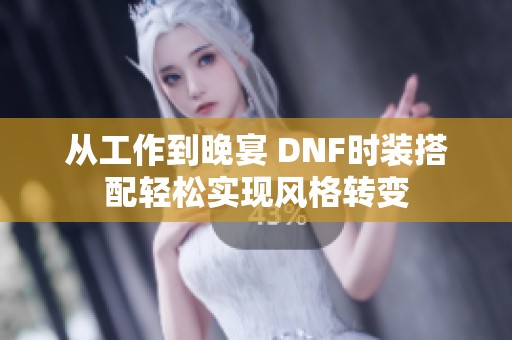 从工作到晚宴 DNF时装搭配轻松实现风格转变