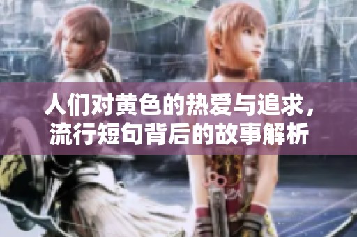 人们对黄色的热爱与追求，流行短句背后的故事解析