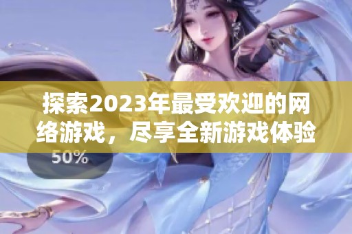 探索2023年最受欢迎的网络游戏，尽享全新游戏体验