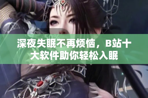 深夜失眠不再烦恼，B站十大软件助你轻松入眠