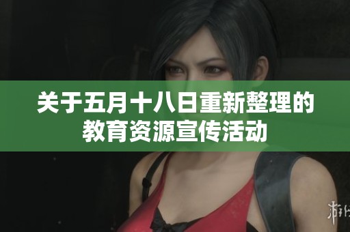 关于五月十八日重新整理的教育资源宣传活动