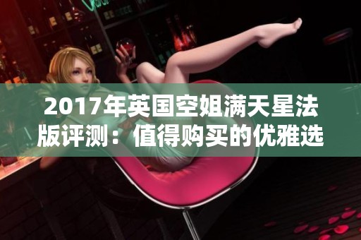 2017年英国空姐满天星法版评测：值得购买的优雅选择