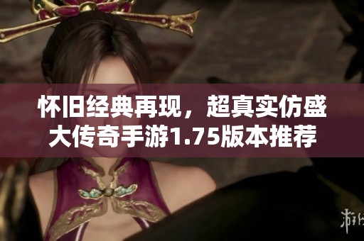怀旧经典再现，超真实仿盛大传奇手游1.75版本推荐
