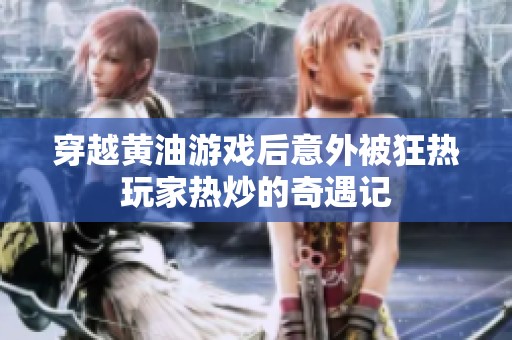 穿越黄油游戏后意外被狂热玩家热炒的奇遇记