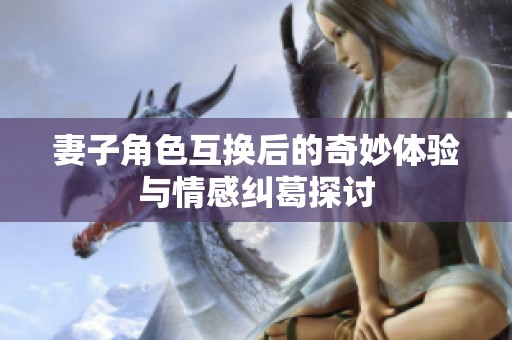 妻子角色互换后的奇妙体验与情感纠葛探讨