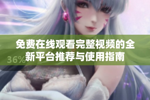免费在线观看完整视频的全新平台推荐与使用指南