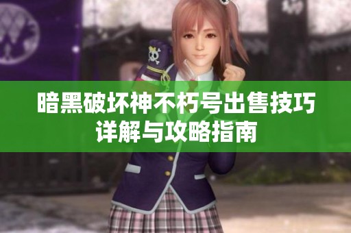 暗黑破坏神不朽号出售技巧详解与攻略指南