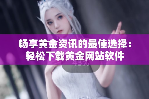 畅享黄金资讯的最佳选择：轻松下载黄金网站软件