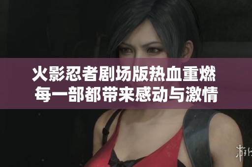 火影忍者剧场版热血重燃 每一部都带来感动与激情
