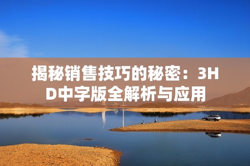 揭秘销售技巧的秘密：3HD中字版全解析与应用