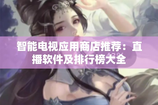 智能电视应用商店推荐：直播软件及排行榜大全