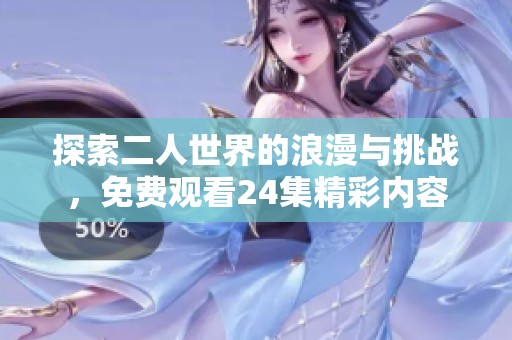 探索二人世界的浪漫与挑战，免费观看24集精彩内容