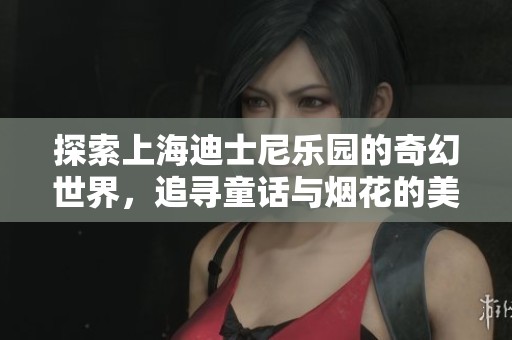 探索上海迪士尼乐园的奇幻世界，追寻童话与烟花的美好瞬间