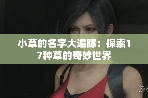 小草的名字大追踪：探索17种草的奇妙世界