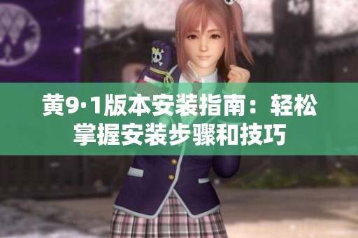 黄9·1版本安装指南：轻松掌握安装步骤和技巧