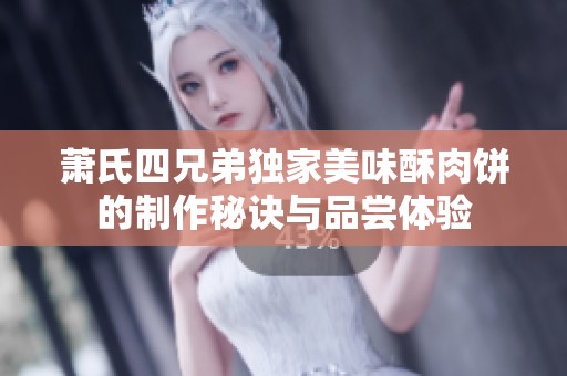 萧氏四兄弟独家美味酥肉饼的制作秘诀与品尝体验