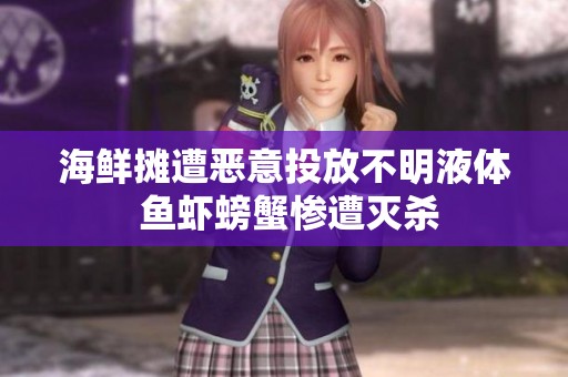 海鲜摊遭恶意投放不明液体 鱼虾螃蟹惨遭灭杀