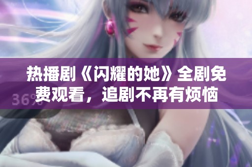 热播剧《闪耀的她》全剧免费观看，追剧不再有烦恼