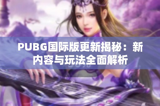 PUBG国际版更新揭秘：新内容与玩法全面解析
