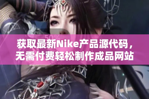 获取最新Nike产品源代码，无需付费轻松制作成品网站