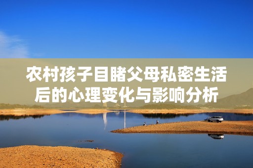 农村孩子目睹父母私密生活后的心理变化与影响分析