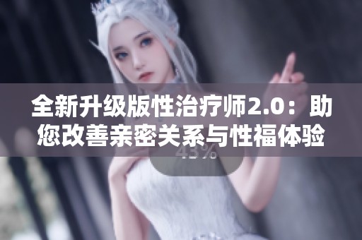 全新升级版性治疗师2.0：助您改善亲密关系与性福体验