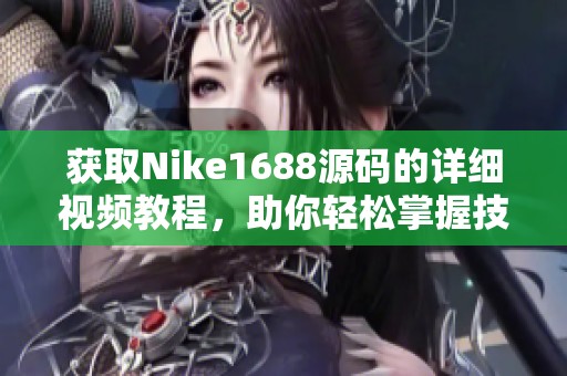 获取Nike1688源码的详细视频教程，助你轻松掌握技能