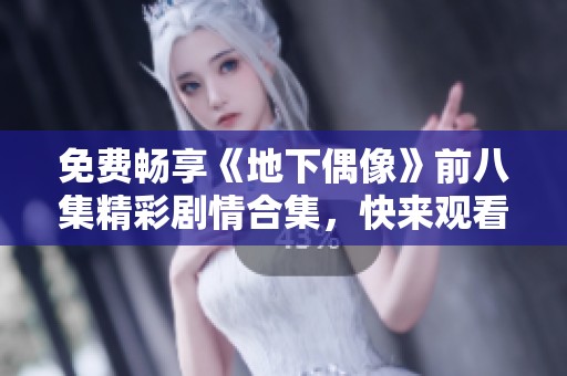 免费畅享《地下偶像》前八集精彩剧情合集，快来观看吧！