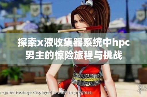 探索x液收集器系统中hpc男主的惊险旅程与挑战