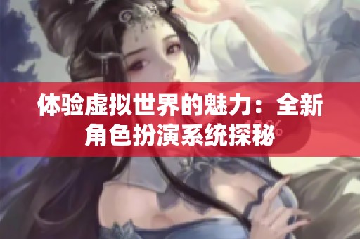 体验虚拟世界的魅力：全新角色扮演系统探秘