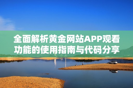 全面解析黄金网站APP观看功能的使用指南与代码分享